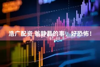 浩广配资 翁静晶的事，好恐怖！