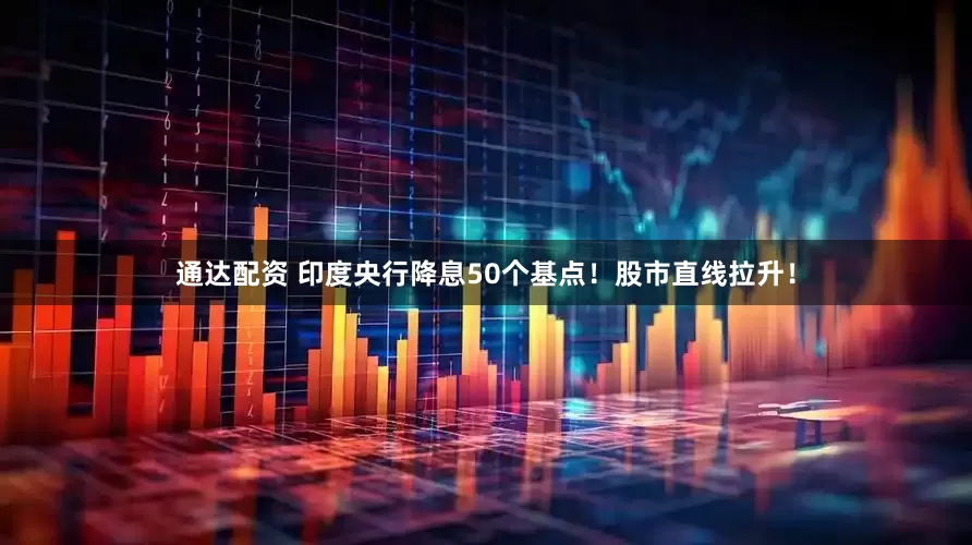 通达配资 印度央行降息50个基点！股市直线拉升！