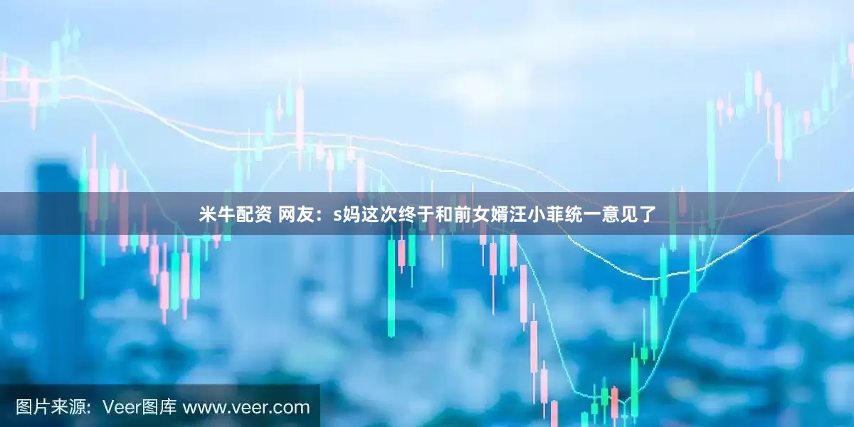 米牛配资 网友：s妈这次终于和前女婿汪小菲统一意见了