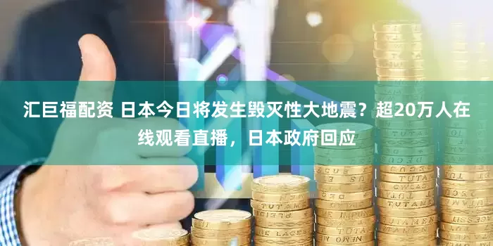 汇巨福配资 日本今日将发生毁灭性大地震?超20万人在线观看直播,日本政府回应
