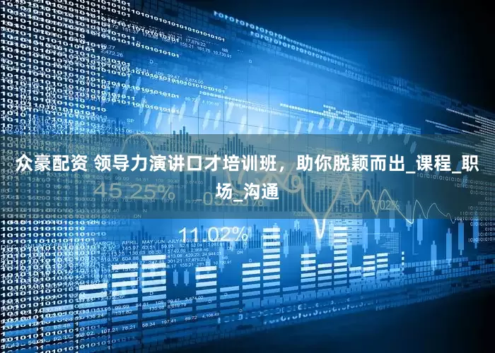 众豪配资 领导力演讲口才培训班，助你脱颖而出_课程_职场_沟通