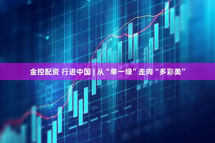金控配资 行进中国 | 从“单一绿”走向“多彩美”