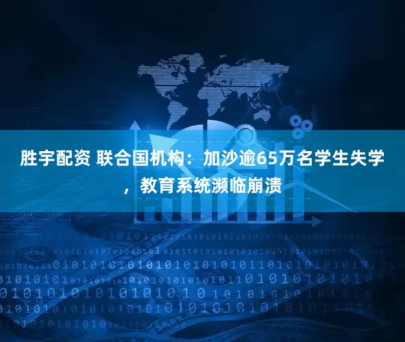 胜宇配资 联合国机构：加沙逾65万名学生失学，教育系统濒临崩溃