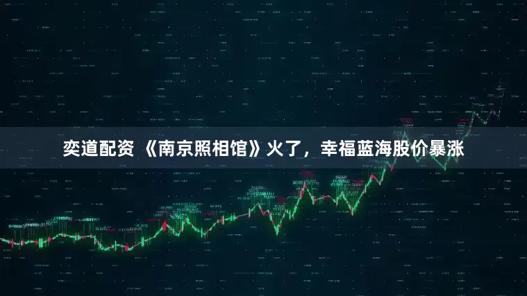奕道配资 《南京照相馆》火了，幸福蓝海股价暴涨