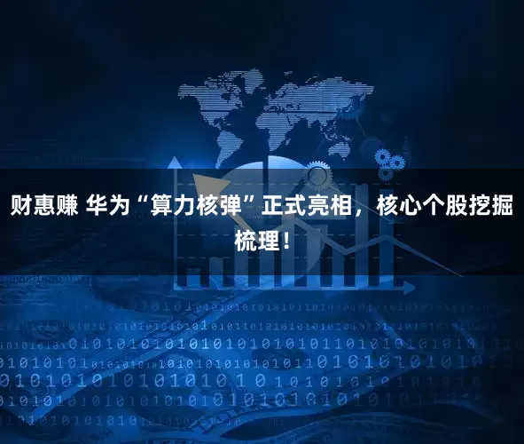 财惠赚 华为“算力核弹”正式亮相，核心个股挖掘梳理！