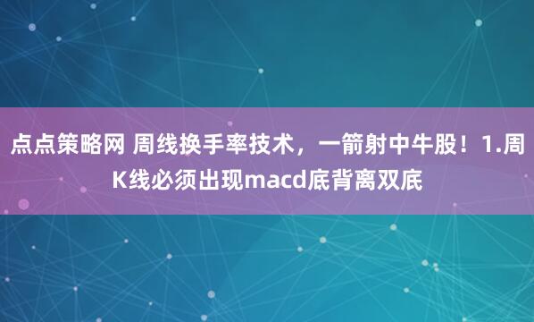 点点策略网 周线换手率技术，一箭射中牛股！1.周K线必须出现macd底背离双㡳