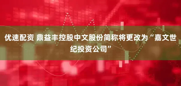 优速配资 鼎益丰控股中文股份简称将更改为“嘉文世纪投资公司”