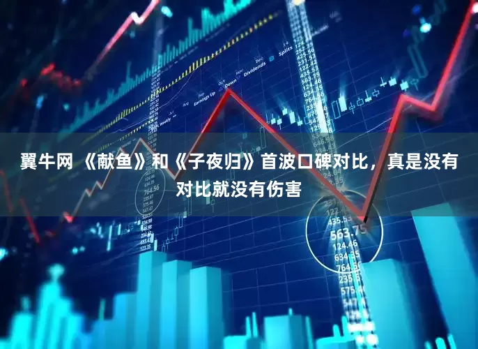 翼牛网 《献鱼》和《子夜归》首波口碑对比，真是没有对比就没有伤害