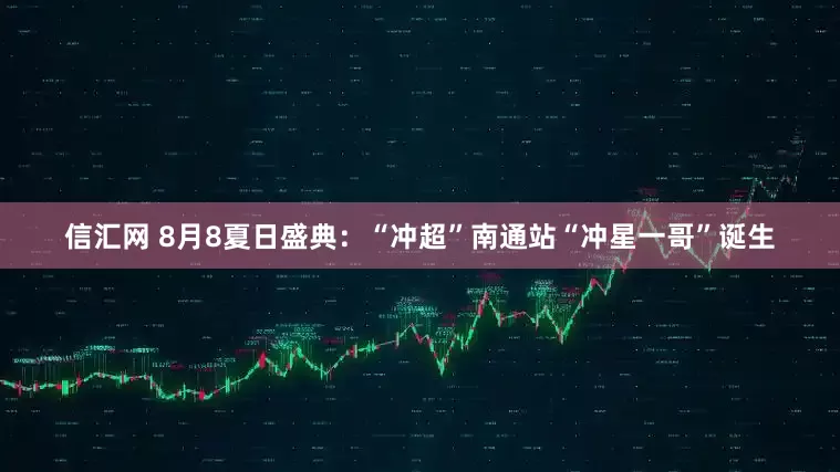 信汇网 8月8夏日盛典：“冲超”南通站“冲星一哥”诞生