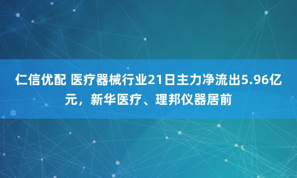 仁信优配 医疗器械行业21日主力净流出5.96亿元，新华医疗、理邦仪器居前