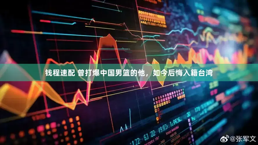 钱程速配 曾打爆中国男篮的他，如今后悔入籍台湾