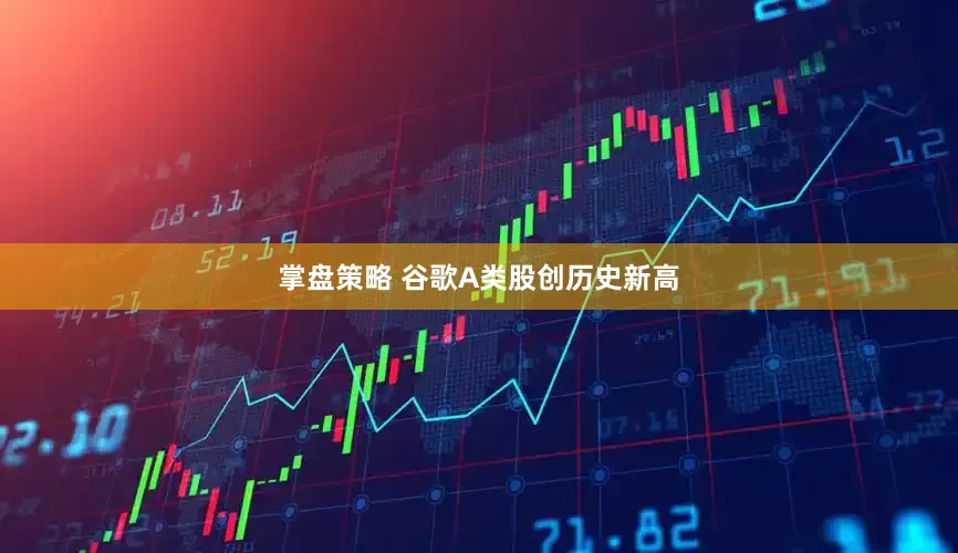 掌盘策略 谷歌A类股创历史新高