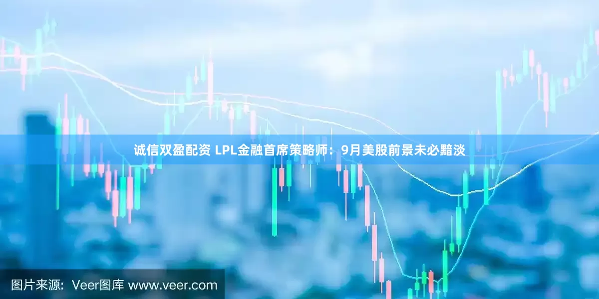诚信双盈配资 LPL金融首席策略师：9月美股前景未必黯淡