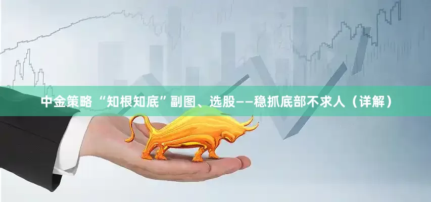 中金策略 “知根知底”副图、选股——稳抓底部不求人（详解）