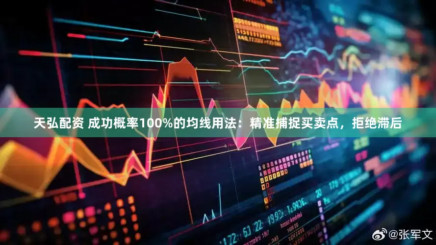 天弘配资 成功概率100%的均线用法：精准捕捉买卖点，拒绝滞后