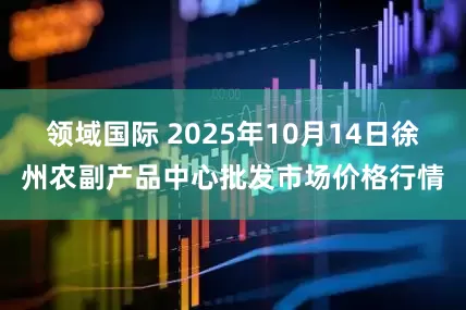 领域国际 2025年10月14日徐州农副产品中心批发市场价格行情