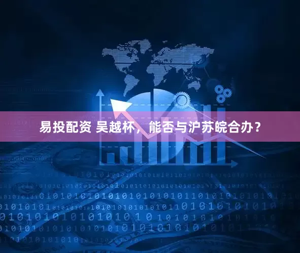 易投配资 吴越杯，能否与沪苏皖合办？