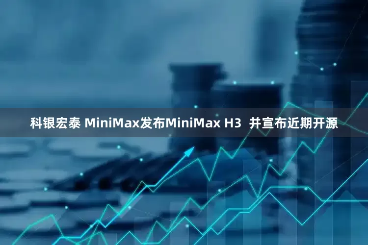 科银宏泰 MiniMax发布MiniMax H3  并宣布近期开源